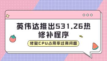 英偉達(dá)推出531.26 熱修補(bǔ)程序，修復(fù)CPU占用率過(guò)高問(wèn)題.jpg