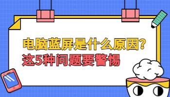 電腦出現(xiàn)藍(lán)屏是什么原因？這5種問題要警惕.jpg