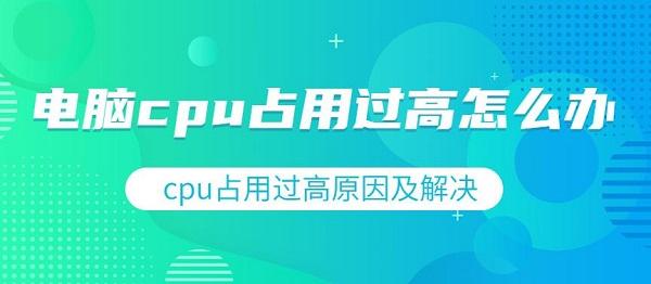 電腦cpu占用過(guò)高怎么辦 cpu占用過(guò)高原因及解決辦法