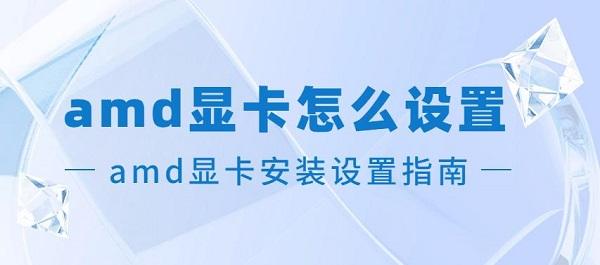 amd顯卡怎么設置 amd顯卡安裝設置指南