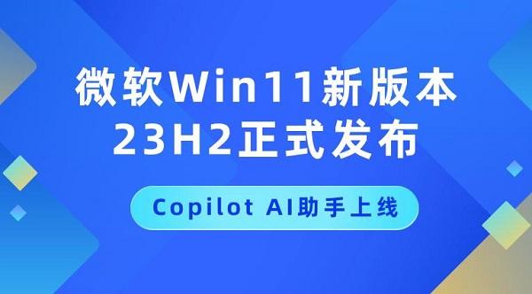 微軟Win11新版本23H2正式發(fā)布，Copilot AI助手上線