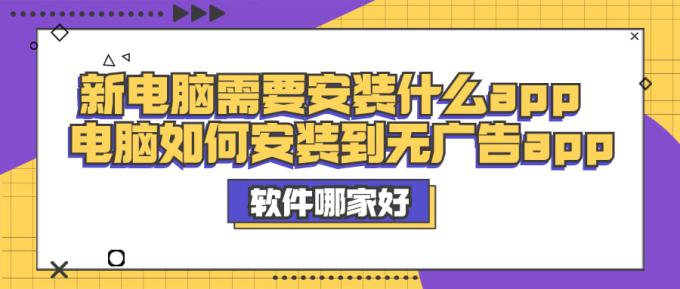 新電腦需要安裝什么app 電腦如何安裝到無廣告