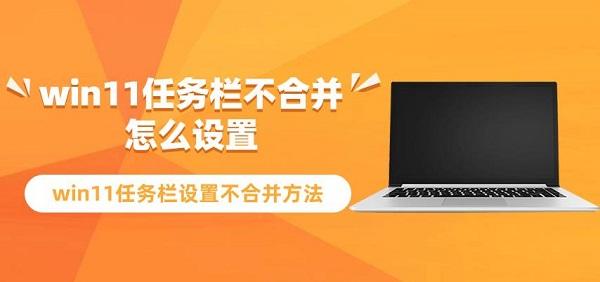 win11任務(wù)欄不合并怎么設(shè)置 win11任務(wù)欄設(shè)置不合并方法指南