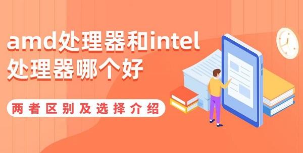 amd處理器和intel處理器哪個好 兩者區(qū)別及選擇介紹