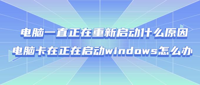 電腦一直正在重新啟動(dòng)什么原因 電腦卡在正在啟動(dòng)windows怎么辦