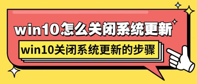 win10怎么關(guān)閉系統(tǒng)更新 win10關(guān)閉系統(tǒng)更新的步驟