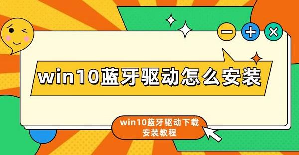 win10藍牙驅(qū)動怎么安裝 win10藍牙驅(qū)動下載安裝教程介紹