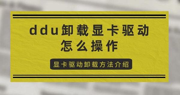 ddu卸載顯卡驅動怎么操作 顯卡驅動卸載方法介紹