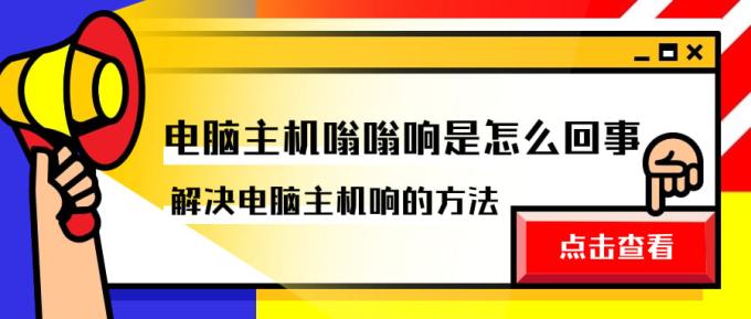 電腦主機(jī)嗡嗡響是怎么回事 解決電腦主機(jī)響的方法