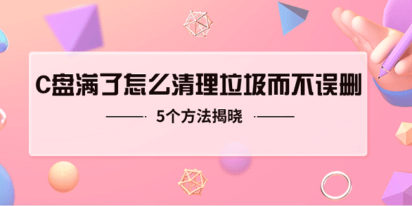 c盤滿了怎么清理垃圾而不誤刪 5個方法揭曉