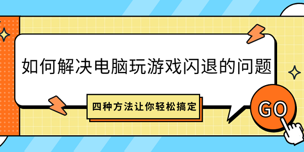 如何解決電腦玩游戲閃退的問題？四種方法讓你輕松搞定