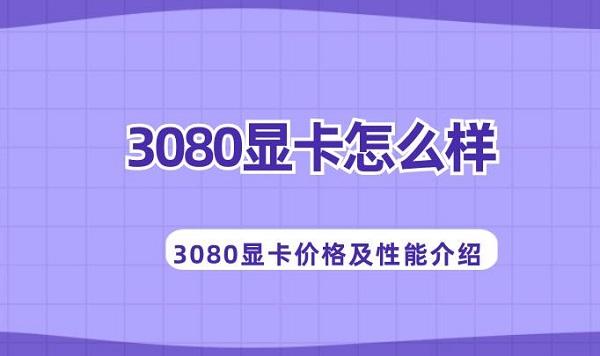 3080顯卡怎么樣 3080顯卡價(jià)格及性能介紹