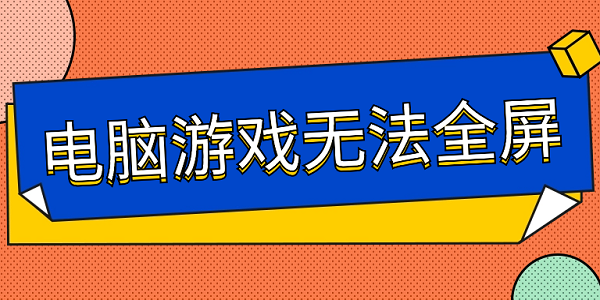 電腦游戲無法全屏 6步幫你解決游戲無法全屏