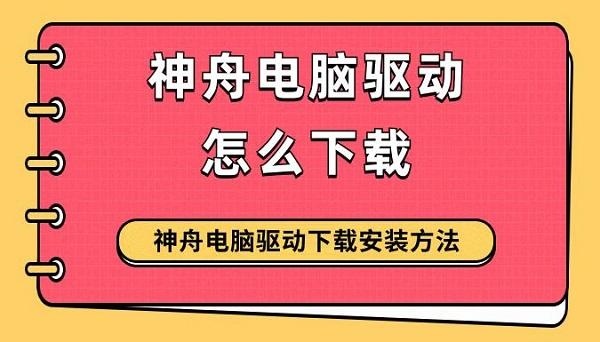 神舟電腦驅(qū)動怎么下載 神舟電腦驅(qū)動下載安裝方法指南