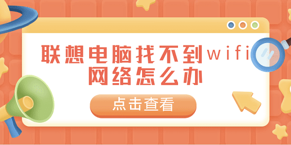 聯(lián)想電腦找不到wifi網(wǎng)絡(luò)怎么辦 常見(jiàn)的聯(lián)想電腦找不到wifi網(wǎng)絡(luò)解決方案