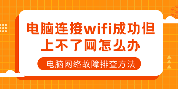 電腦連接wifi成功但上不了網(wǎng)怎么辦 電腦網(wǎng)絡(luò)故障排查方法