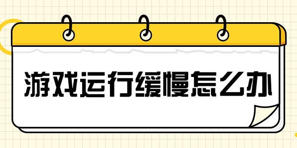 游戲運行緩慢怎么辦 解決游戲加載慢的方法