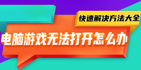 電腦游戲無法打開怎么辦 快速解決方法大全