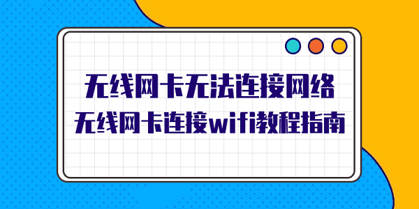 無線網(wǎng)卡無法連接網(wǎng)絡(luò) 無線網(wǎng)卡連接wifi教程指南