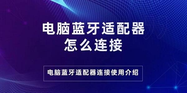 電腦藍牙適配器怎么連接 電腦藍牙適配器連接使用介紹