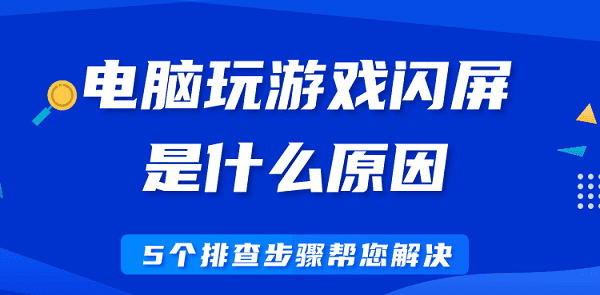 電腦玩游戲閃屏是什么原因 5個排查步驟幫您解決