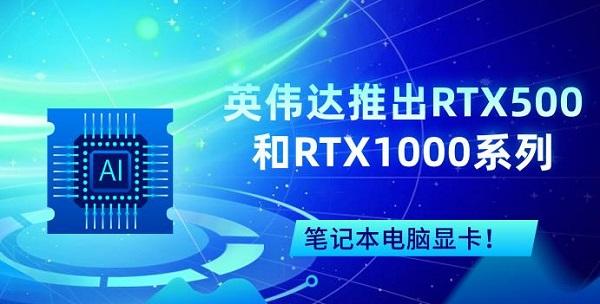 英偉達(dá)推出RTX500和RTX1000系列筆記本電腦顯卡！