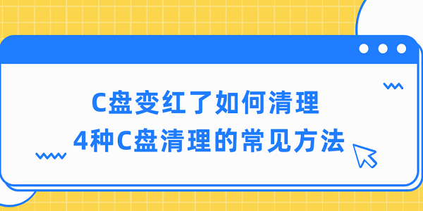 c盤變紅了如何清理 4種c盤清理的常見方法