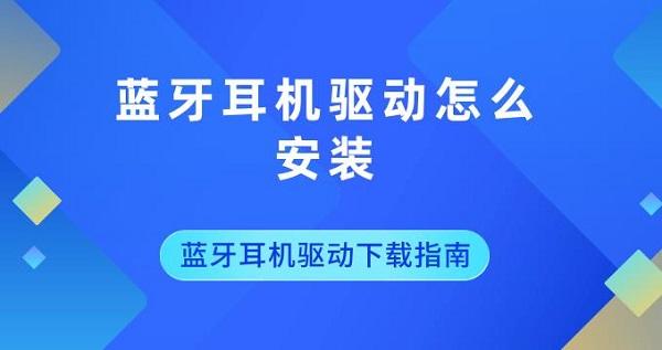 藍(lán)牙耳機(jī)驅(qū)動(dòng)怎么安裝 藍(lán)牙耳機(jī)驅(qū)動(dòng)下載指南