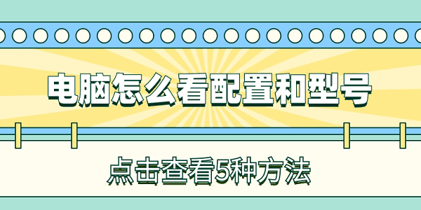 電腦怎么看配置和型號(hào) 簡(jiǎn)單5個(gè)方法查看電腦配置型號(hào)