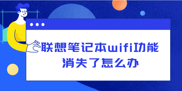 聯(lián)想筆記本wifi功能消失了怎么辦？從硬件到軟件，一文告訴你怎么解決