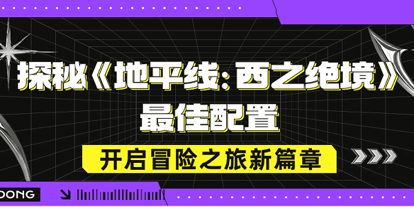 探秘《地平線：西之絕境》最佳配置，開啟冒險(xiǎn)之旅新篇章