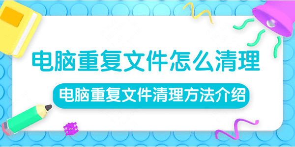 電腦重復(fù)文件怎么清理 電腦重復(fù)文件清理方法介紹