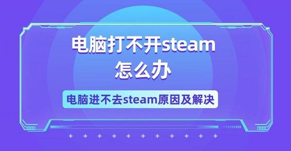 電腦打不開steam怎么辦 電腦進不去steam原因及解決