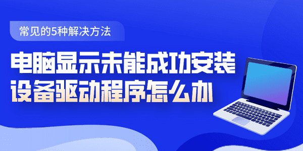 電腦顯示未能成功安裝設備驅動程序怎么辦 常見的5種解決方法