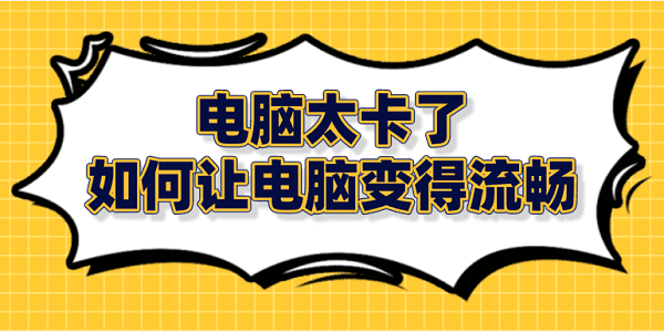 電腦太卡了 如何讓電腦變得流暢？筆記本電腦卡頓解決方法大全