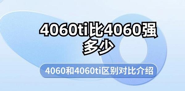 4060ti比4060強多少 4060和4060ti區(qū)別對比介紹