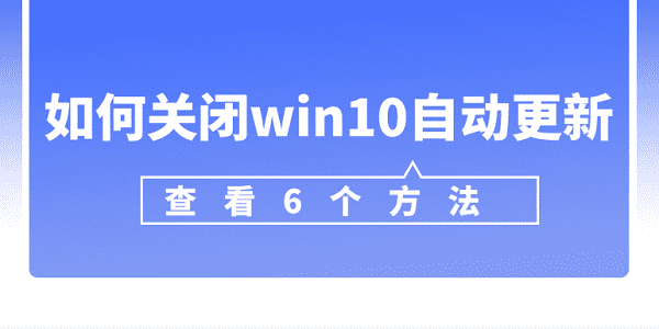 如何關(guān)閉win10自動(dòng)更新 win10關(guān)閉自動(dòng)更新的6個(gè)方法