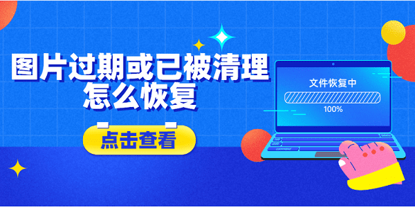 圖片過期或已被清理怎么恢復(fù)？5種方法教會你