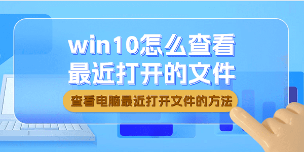 win10怎么查看最近打開(kāi)的文件 win10查看最近打開(kāi)文件的方法