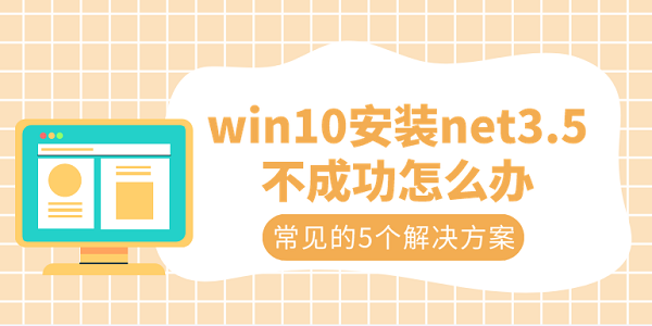 win10安裝net3.5不成功怎么辦 常見的5個(gè)解決方案