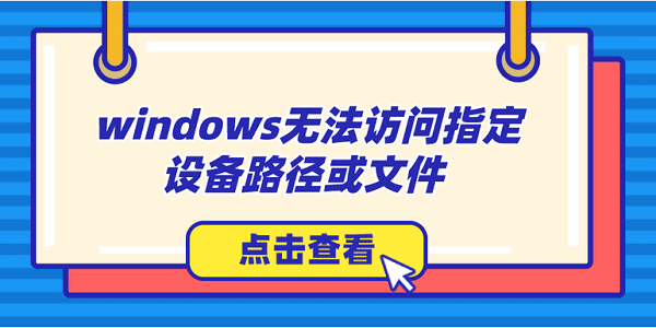 windows無(wú)法訪問(wèn)指定設(shè)備路徑或文件怎么辦？解決方法大全