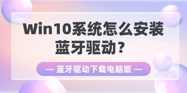 Win10系統(tǒng)怎么安裝藍牙驅(qū)動