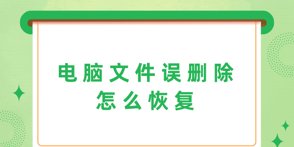 電腦文件誤刪除怎么恢復(fù) 3個(gè)方法幫你輕松解決！