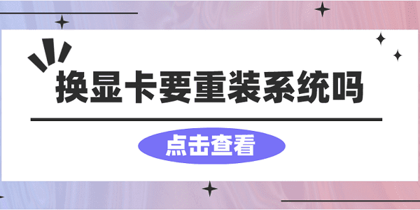 換顯卡要重裝系統(tǒng)嗎？看完你就懂了！