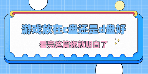 游戲放在c盤(pán)還是d盤(pán)好？看完這篇你就明白了