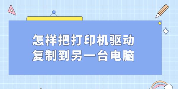 怎樣把打印機驅動復制到另一臺電腦 打印機驅動遷移方法教程