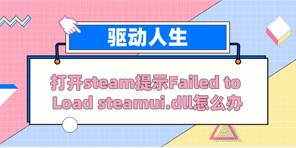 打開(kāi)steam提示Failed to load steamui.dll怎么辦？ 解決方案看這里