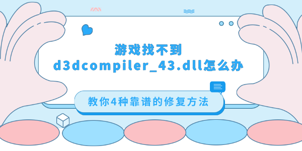 游戲找不到d3dcompiler_43.dll怎么辦 教你4種靠譜的修復(fù)方法