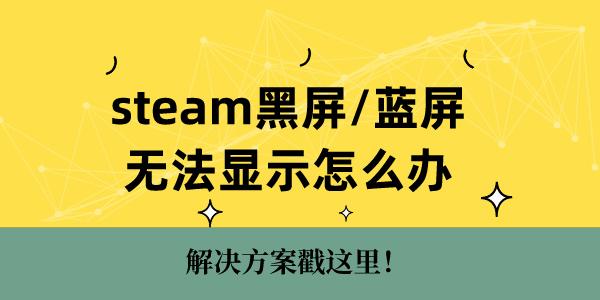 steam黑屏藍屏無法顯示怎么辦 解決方案戳這里