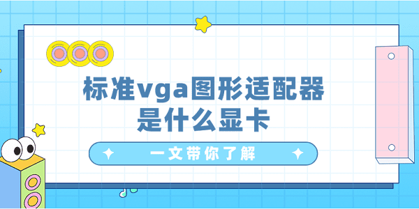 標(biāo)準(zhǔn)vga圖形適配器是什么顯卡？一文帶你了解